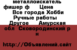  металлоискатель фишер ф2. › Цена ­ 15 000 - Все города Хобби. Ручные работы » Другое   . Амурская обл.,Сковородинский р-н